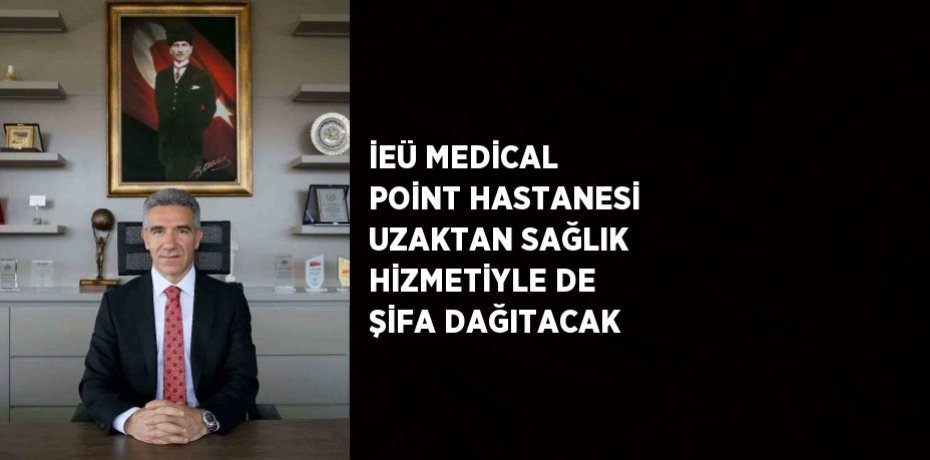 İEÜ MEDİCAL POİNT HASTANESİ UZAKTAN SAĞLIK HİZMETİYLE DE ŞİFA DAĞITACAK