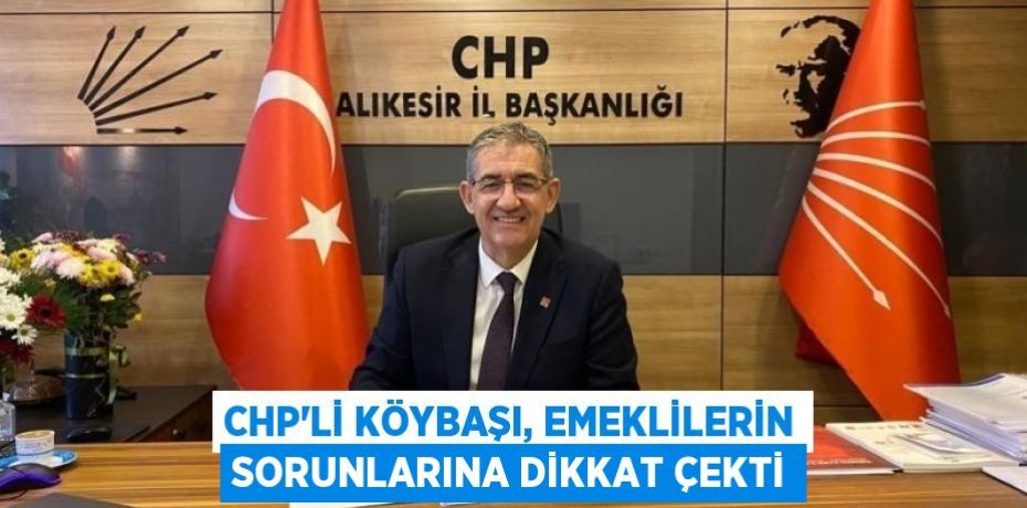 CHP’li Köybaşı, emeklilerin sorunlarına dikkat çekti