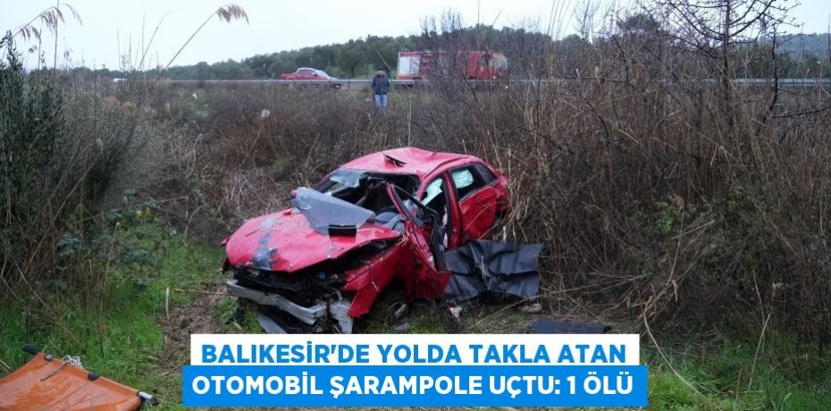 Balıkesir’de yolda takla atan otomobil şarampole uçtu: 1 ölü
