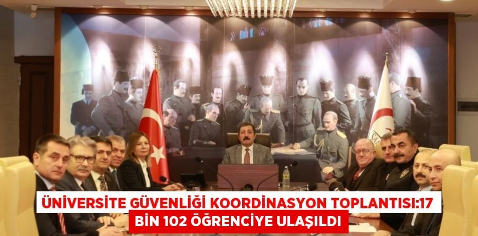 ÜNİVERSİTE GÜVENLİĞİ KOORDİNASYON TOPLANTISI:17 BİN 102 ÖĞRENCİYE ULAŞILDI