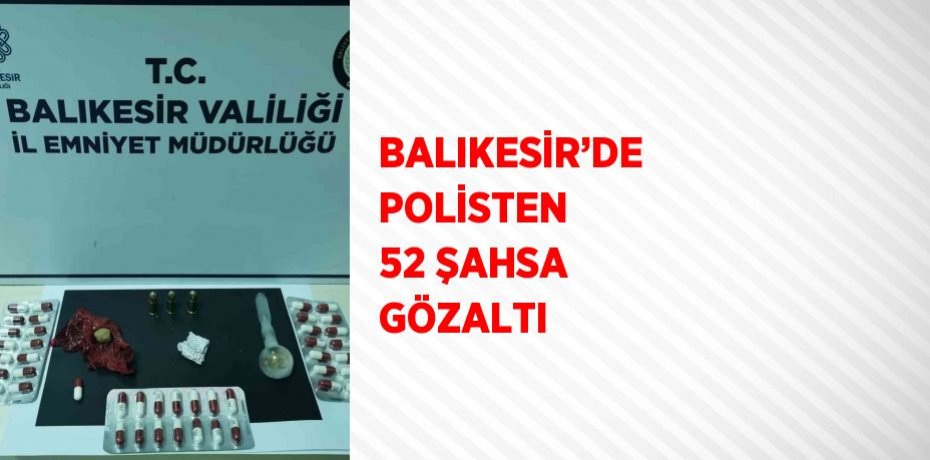 BALIKESİR’DE POLİSTEN 52 ŞAHSA GÖZALTI