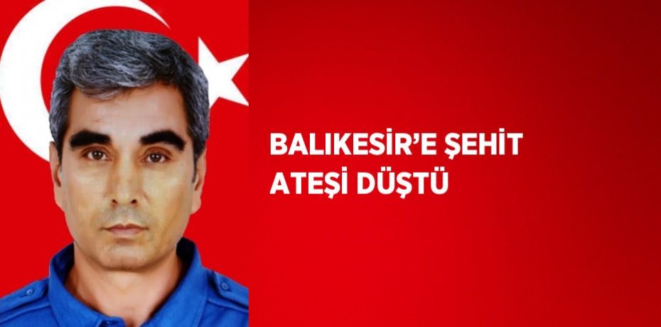 BALIKESİR’E ŞEHİT ATEŞİ DÜŞTÜ