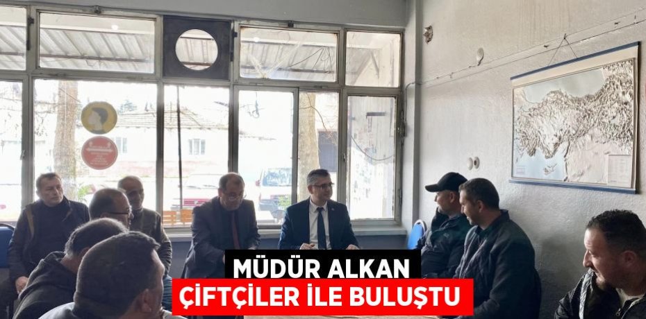 MÜDÜR ALKAN ÇİFTÇİLER İLE BULUŞTU
