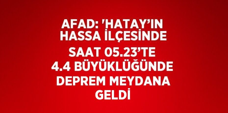 AFAD: 'HATAY’IN HASSA İLÇESİNDE SAAT 05.23’TE 4.4 BÜYÜKLÜĞÜNDE DEPREM MEYDANA GELDİ