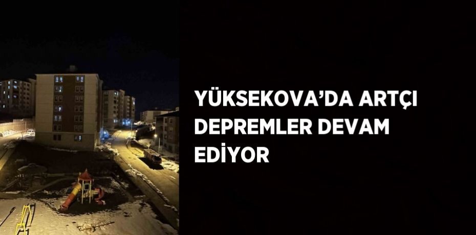 YÜKSEKOVA’DA ARTÇI DEPREMLER DEVAM EDİYOR
