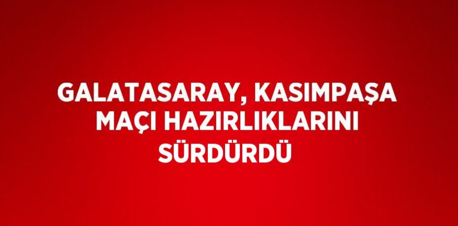 GALATASARAY, KASIMPAŞA MAÇI HAZIRLIKLARINI SÜRDÜRDÜ