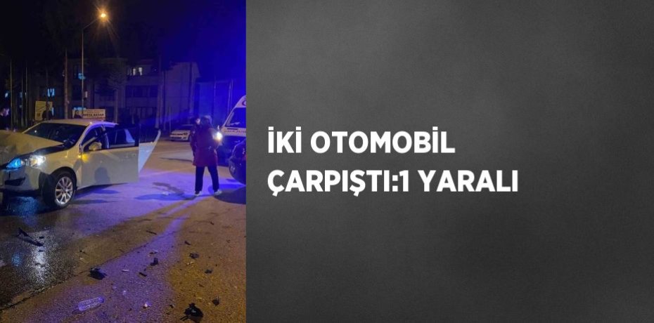 İKİ OTOMOBİL ÇARPIŞTI:1 YARALI