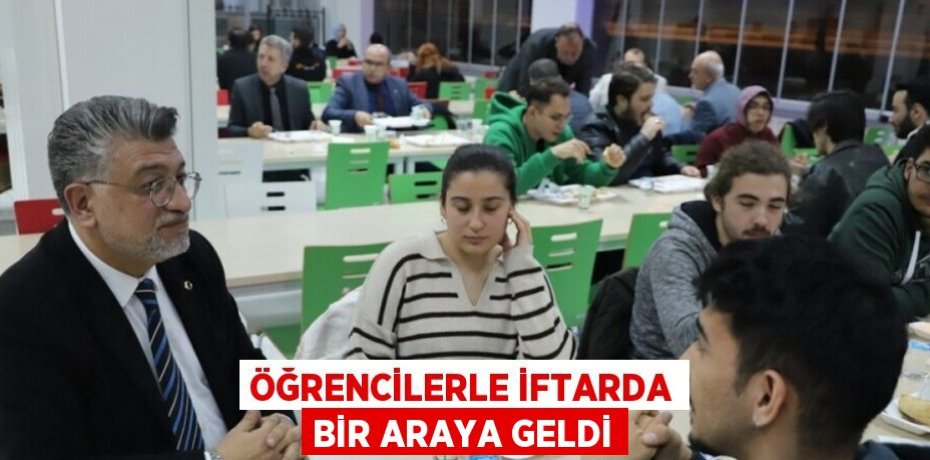 ÖĞRENCİLERLE İFTARDA BİR ARAYA GELDİ