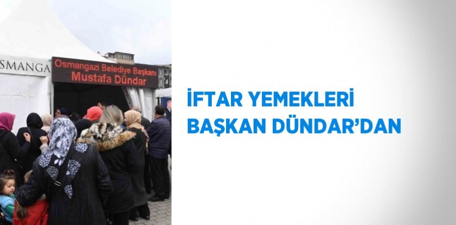İFTAR YEMEKLERİ BAŞKAN DÜNDAR’DAN
