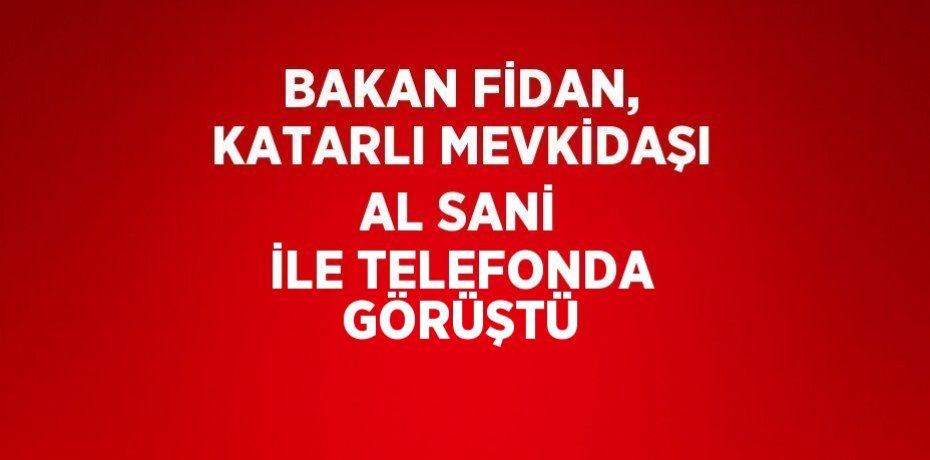 BAKAN FİDAN, KATARLI MEVKİDAŞI AL SANİ İLE TELEFONDA GÖRÜŞTÜ