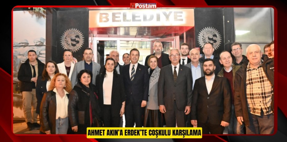 AHMET AKIN’A ERDEK’TE COŞKULU KARŞILAMA