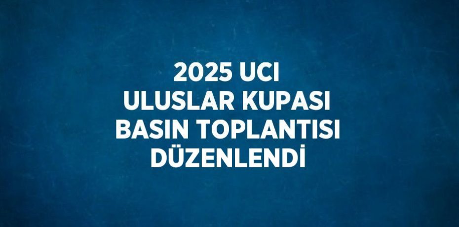2025 UCI ULUSLAR KUPASI BASIN TOPLANTISI DÜZENLENDİ