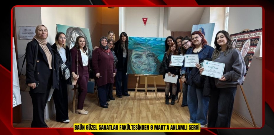 BAÜN GÜZEL SANATLAR FAKÜLTESİNDEN 8 MART’A ANLAMLI SERGİ