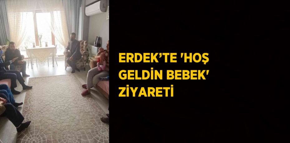 ERDEK’TE 'HOŞ GELDİN BEBEK' ZİYARETİ