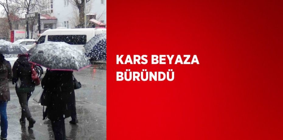 KARS BEYAZA BÜRÜNDÜ