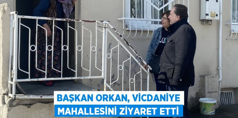 Başkan Orkan, Vicdaniye Mahallesini ziyaret etti