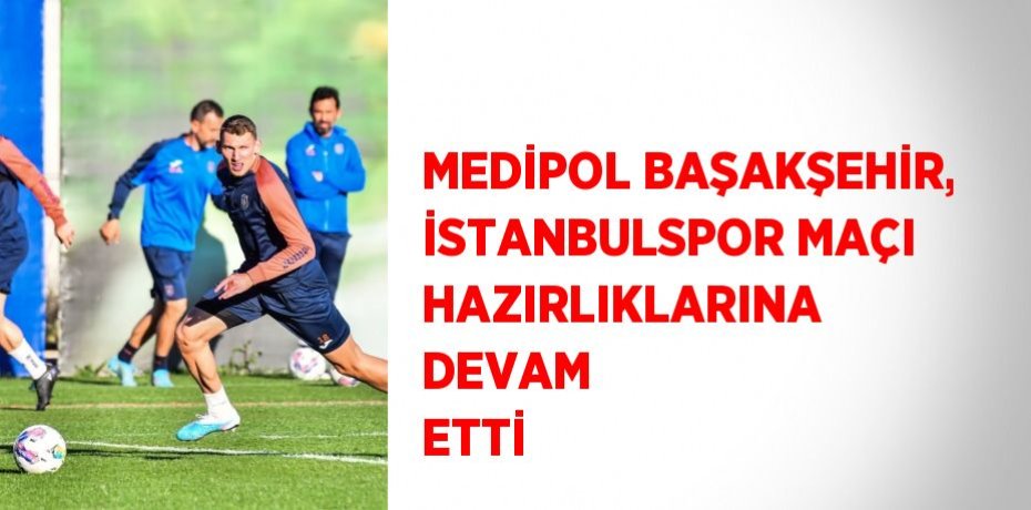 MEDİPOL BAŞAKŞEHİR, İSTANBULSPOR MAÇI HAZIRLIKLARINA DEVAM ETTİ