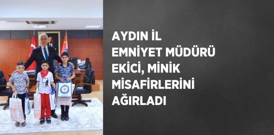 AYDIN İL EMNİYET MÜDÜRÜ EKİCİ, MİNİK MİSAFİRLERİNİ AĞIRLADI