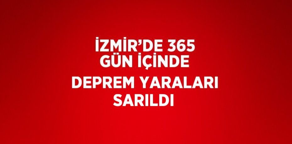 İZMİR’DE 365 GÜN İÇİNDE DEPREM YARALARI SARILDI