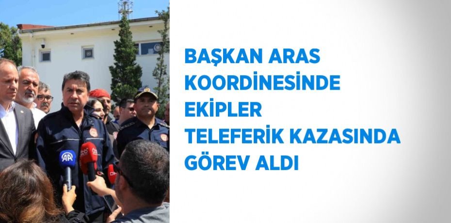 BAŞKAN ARAS KOORDİNESİNDE EKİPLER TELEFERİK KAZASINDA GÖREV ALDI