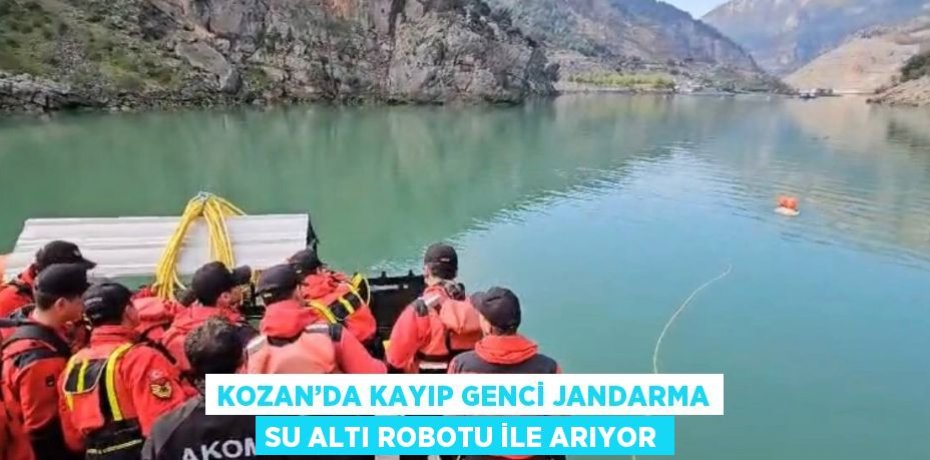 KOZAN’DA KAYIP GENCİ JANDARMA SU ALTI ROBOTU İLE ARIYOR