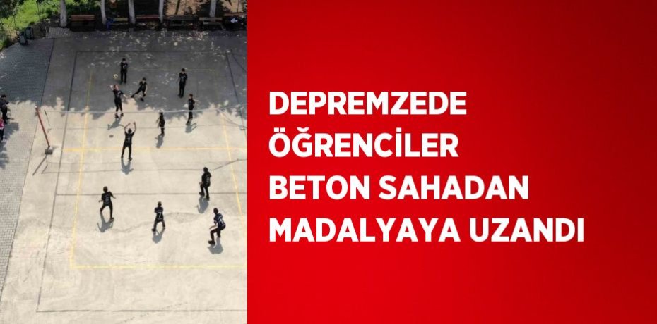 DEPREMZEDE ÖĞRENCİLER BETON SAHADAN MADALYAYA UZANDI
