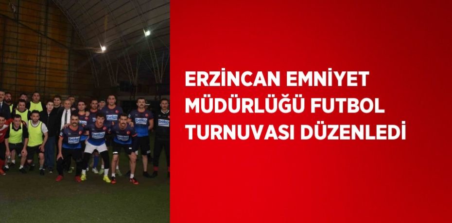 ERZİNCAN EMNİYET MÜDÜRLÜĞÜ FUTBOL TURNUVASI DÜZENLEDİ