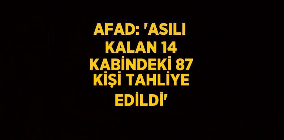 AFAD: 'ASILI KALAN 14 KABİNDEKİ 87 KİŞİ TAHLİYE EDİLDİ'