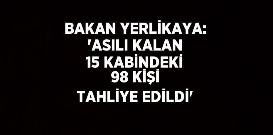 BAKAN YERLİKAYA: 'ASILI KALAN 15 KABİNDEKİ 98 KİŞİ TAHLİYE EDİLDİ'