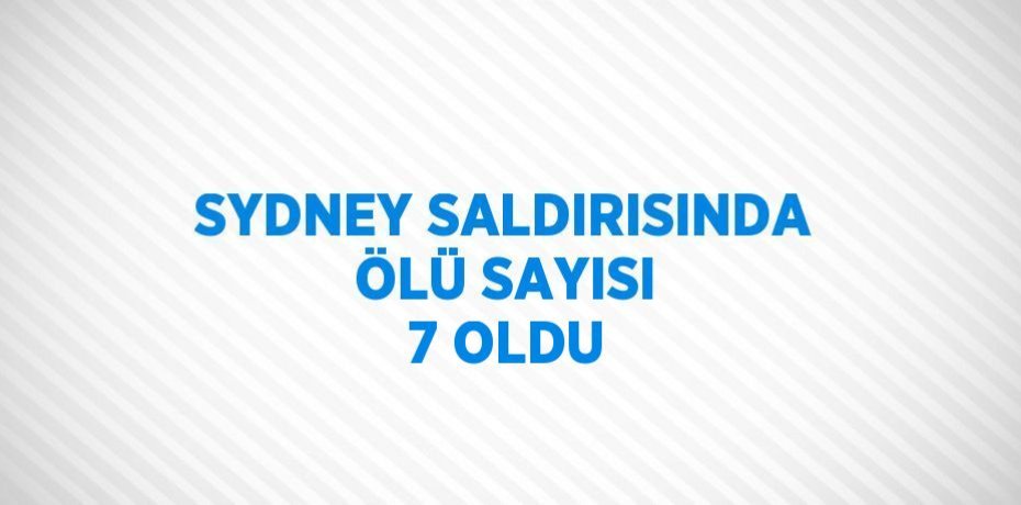 SYDNEY SALDIRISINDA ÖLÜ SAYISI 7 OLDU