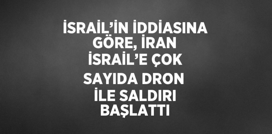 İSRAİL’İN İDDİASINA GÖRE, İRAN İSRAİL’E ÇOK SAYIDA DRON İLE SALDIRI BAŞLATTI