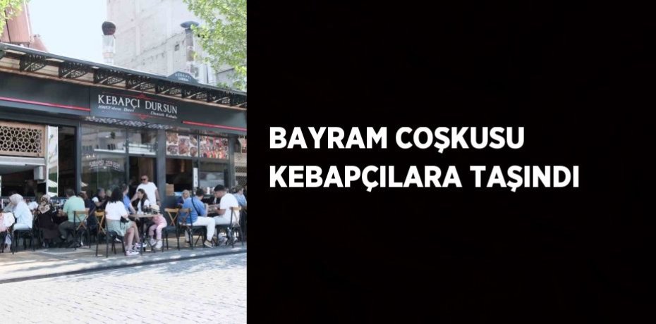 BAYRAM COŞKUSU KEBAPÇILARA TAŞINDI