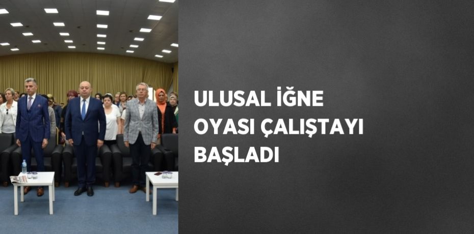 ULUSAL İĞNE OYASI ÇALIŞTAYI BAŞLADI