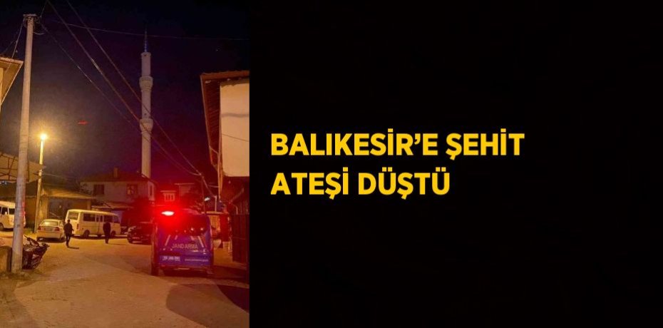 BALIKESİR’E ŞEHİT ATEŞİ DÜŞTÜ