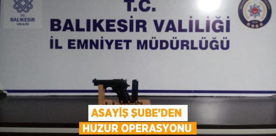ASAYİŞ ŞUBE’DEN HUZUR OPERASYONU