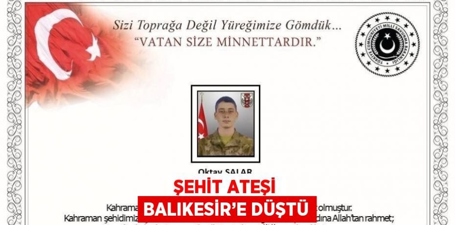 ŞEHİT ATEŞİ BALIKESİR’E DÜŞTÜ