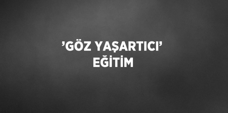 ’GÖZ YAŞARTICI’ EĞİTİM