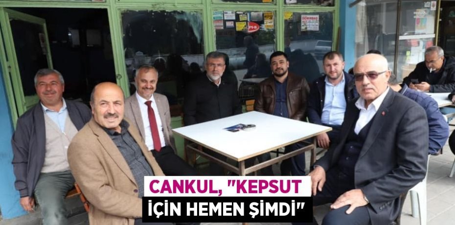 Cankul, "Kepsut için hemen şimdi"