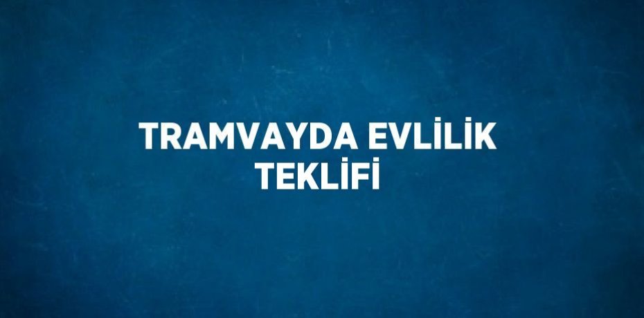 TRAMVAYDA EVLİLİK TEKLİFİ