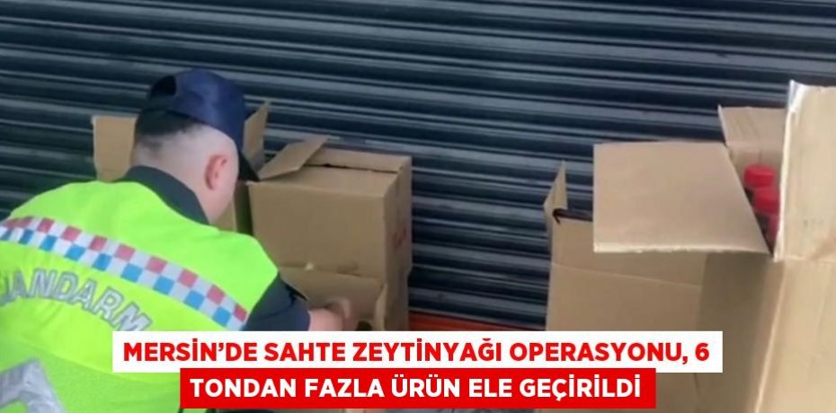 MERSİN’DE SAHTE ZEYTİNYAĞI OPERASYONU, 6 TONDAN FAZLA ÜRÜN ELE GEÇİRİLDİ