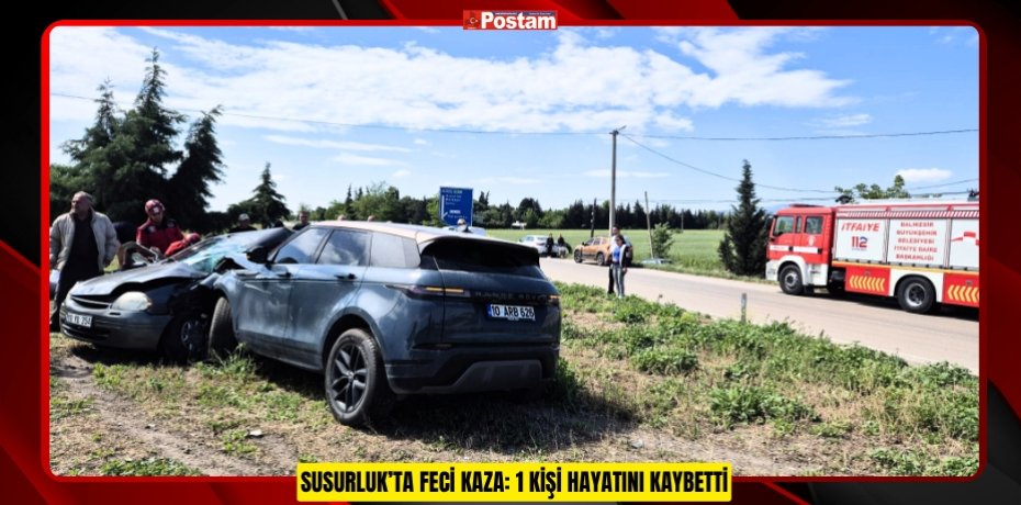 SUSURLUK’TA FECİ KAZA: 1 KİŞİ HAYATINI KAYBETTİ