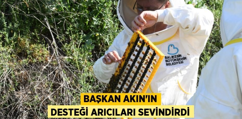BAŞKAN AKIN’IN DESTEĞİ ARICILARI SEVİNDİRDİ
