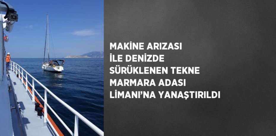 MAKİNE ARIZASI İLE DENİZDE SÜRÜKLENEN TEKNE MARMARA ADASI LİMANI’NA YANAŞTIRILDI