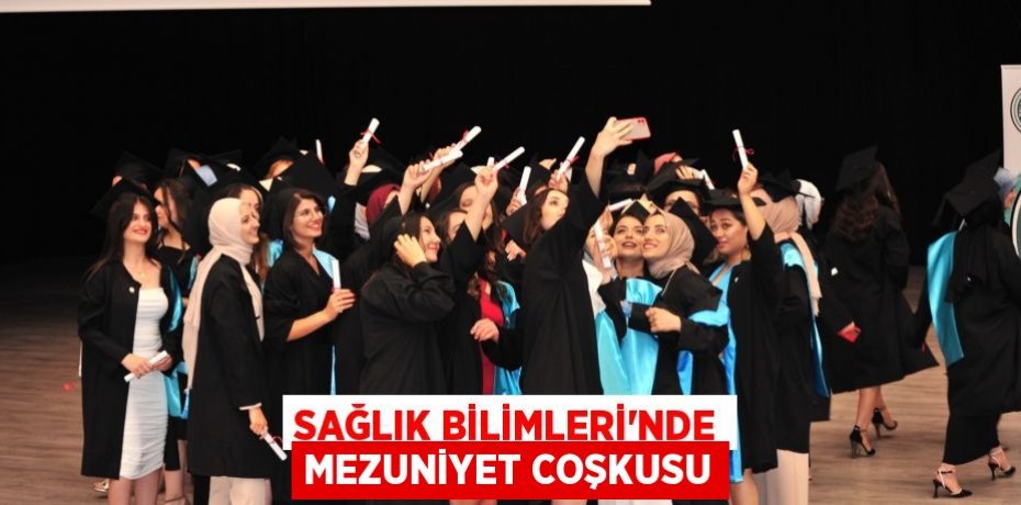 SAĞLIK BİLİMLERİ’NDE MEZUNİYET COŞKUSU
