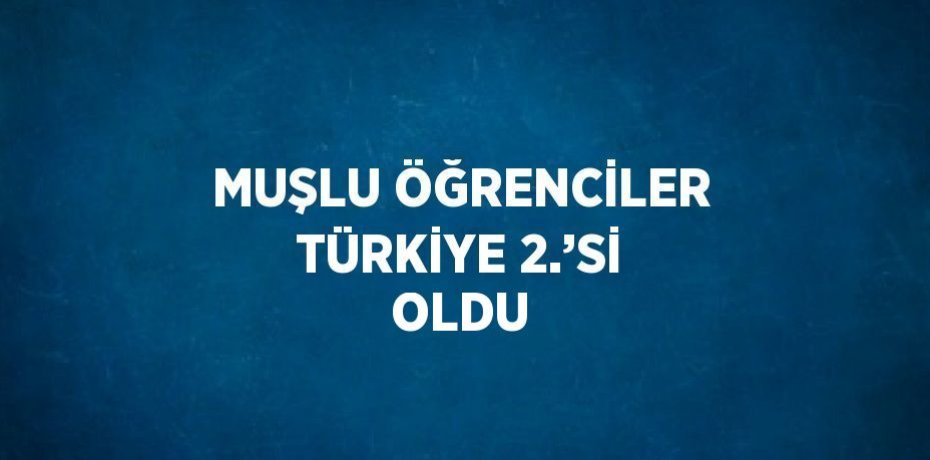 MUŞLU ÖĞRENCİLER TÜRKİYE 2.’Sİ OLDU