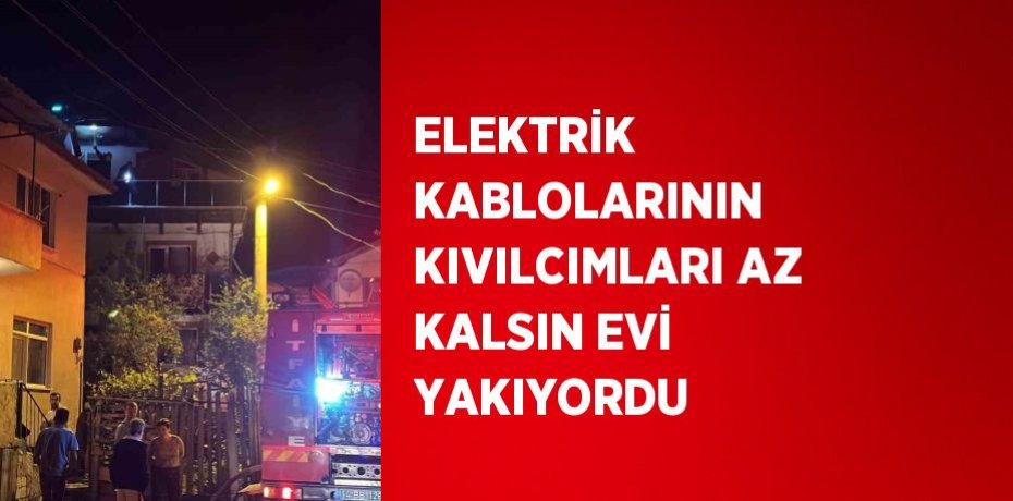 ELEKTRİK KABLOLARININ KIVILCIMLARI AZ KALSIN EVİ YAKIYORDU