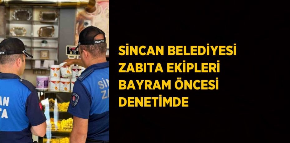 SİNCAN BELEDİYESİ ZABITA EKİPLERİ BAYRAM ÖNCESİ DENETİMDE