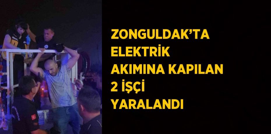 ZONGULDAK’TA ELEKTRİK AKIMINA KAPILAN 2 İŞÇİ YARALANDI