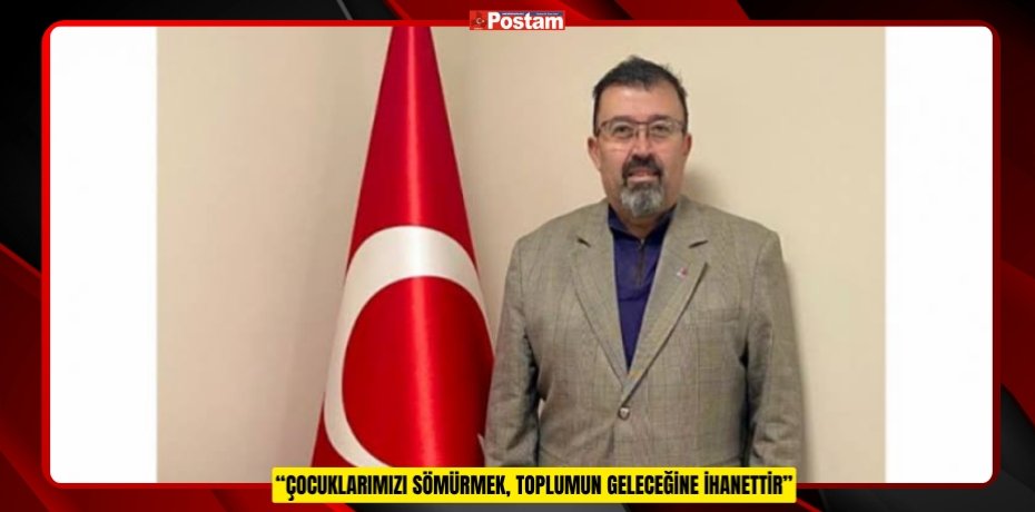 “ÇOCUKLARIMIZI SÖMÜRMEK, TOPLUMUN GELECEĞİNE İHANETTİR”