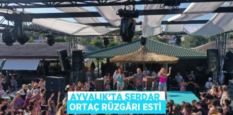 AYVALIK’TA SERDAR ORTAÇ RÜZGÂRI ESTİ